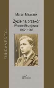 Życie na przekór Wacław Błażejewski 1902-1986 - Miszczuk Marian