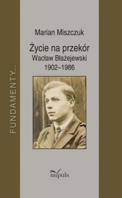 Życie na przekór Wacław Błażejewski 1902-1986 - Marian Miszczuk