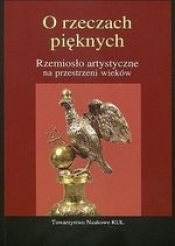 O rzeczach pięknych Rzemiosło artystyczne na przestrzeni wieków - Agnieszka Bender, Małgorzata Wrześniak