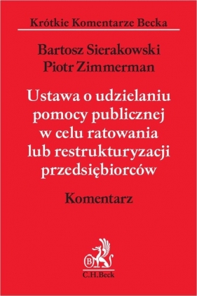 Ustawa o udzielaniu pomocy publicznej w celu ratowania lub restrukturyzacji przedsiębiorców Komentarz - Bartosz Sierakowski, Piotr Zimmerman