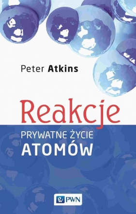 Reakcje. Prywatne życie atomów - Atkins Peter