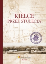 KIELCE PRZEZ STULECIA - Opracowanie zbiorowe