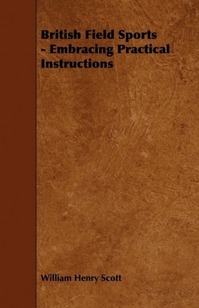 British Field Sports - Embracing Practical Instructions - Scott William Henry