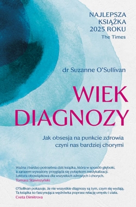 Wiek diagnozy. Jak obsesja na punkcie zdrowia czyni nas bardziej chorymi - Suzanne O'Sullivan