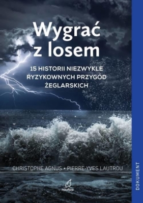 Wygrać z losem. 15 historii niezwykle ryzykownych przygód żeglarskich - Christophe Agnus, Pierre-Yves Lautrou