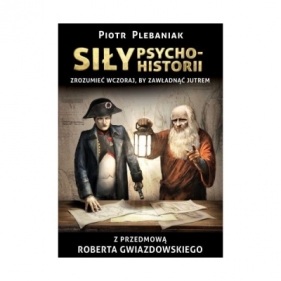Siły psychohistorii. Zrozumieć wczoraj, by zawładnąć jutrem - Piotr Plebaniak