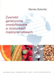 Żywność genetycznie zmodyfikowana w stosunkach międzynarodowych - Szkarłat Monika