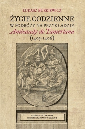 Życie codzienne w podróży na przykładzie Ambasady do Tamerlana - Łukasz Burkiewicz