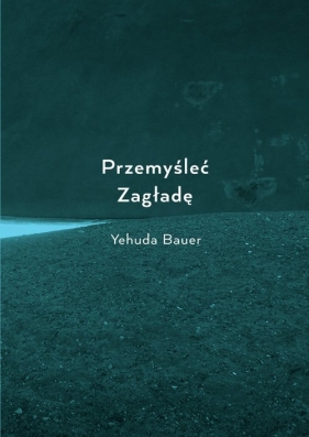 Przemyśleć Zagładę - Yehuda Bauer