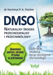 DMSO. Naturalny środek przeciwzapalny i przeciwbólowy. Odkrycie stulecia teraz dostępne dla każdego (wyd. 2020) - Hartmut P. A. Fischer