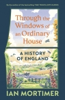 Through the Windows of an Ordinary House: A History of England Ian Mortimer