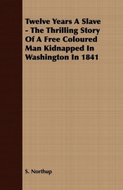 Twelve Years A Slave - The Thrilling Story Of A Free Coloured Man Kidnapped In Washington In 1841