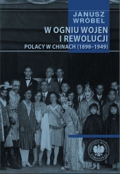 W ogniu wojen i rewolucji. Polacy w Chinach 1898-1949 - Janusz Wróbel