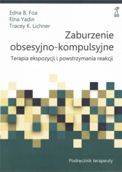 Zaburzenie obsesyjno-kompulsyjne Terapia ekspozycji i powstrzymywania reakcji Podręcznik terapeuty - Edna B. Foa, Elna Yadin, Tracey K. Lichner
