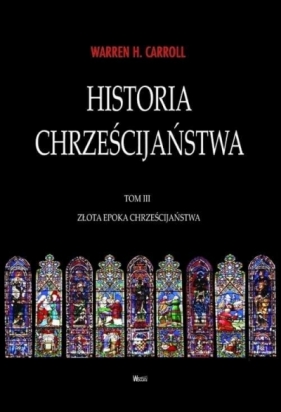 Historia chrześcijaństwa T.3 Złota Epoka... - Warren H. Carroll