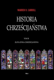 Historia chrześcijaństwa T.3 Złota Epoka... - Warren H. Carroll