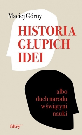 Historia głupich idei albo duch narodu w świątyni nauki - Maciej Górny