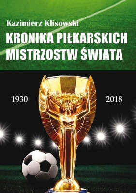 Kronika pilkarskich Mistrzostw Świata 1930-2018. Od Urugwaju do Rosji - Klisowski Kazimierz