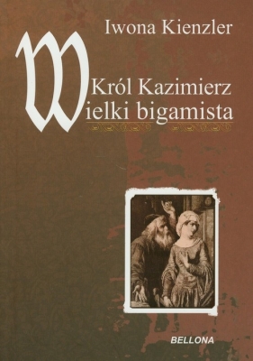 Król Kazimierz Wielki bigamista - Kienzler Iwona