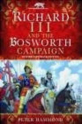 Richard the III and the Bosworth Campaign P. W. Hammond