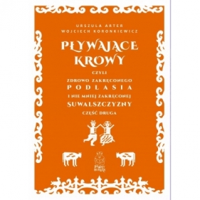 Pływające krowy, czyli zdrowo zakręconego Podlasia i nie mniej zakręconej Suwalszczyzny cz 2 - Urszula Arter, Wojciech Koronkiewicz