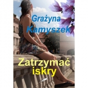 Zatrzymać iskry - Grażyna Kamyszek