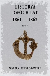 Historya dwóch lat 1861-1862. Tom 5 - Walery Przyborowski