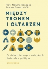 Między tronem i ołtarzem. O niebezpiecznych związkach Kościoła z polityką Tomasz Dostatni, Piotr Nowina-Konopka