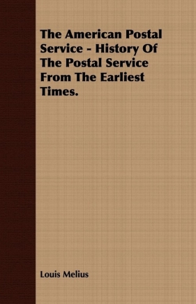 The American Postal Service - History Of The Postal Service From The Earliest Times. - Melius Louis