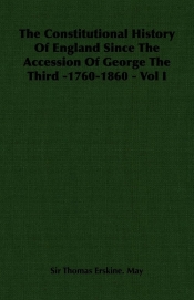 The Constitutional History of England Since the Accession of George the Third -1760-1860 - Vol I