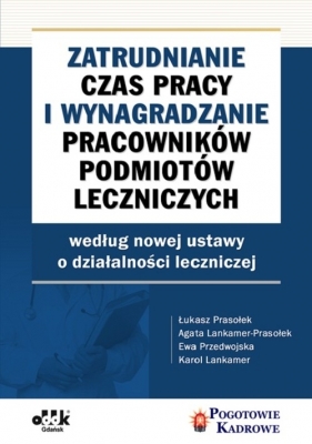 Zatrudnianie, czas pracy i wynagradzanie pracowników podmiotów leczniczych wg nowej ustawy o działal - Łukasz Prasołek, Agata Lankamer-Prasołek, Ewa Przedwojska, Karol Lankamer