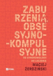 Zaburzenia obsesyjno-kompulsyjne. Od syndromologii do leczenia - Maciej Żerdziński
