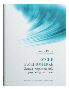 Psyche w mediosferze. Geneza i współczesność psychologii mediów - Pluta Joanna