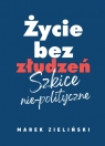 Życie bez złudzeń Szkice nie-polityczne Zieliński Marek