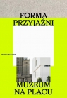 Forma przyjaźni. Muzeum na placu Michał Murawski