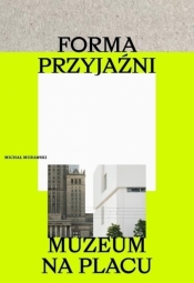 Forma przyjaźni. Muzeum na placu - Michał Murawski