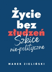 Życie bez złudzeń Szkice nie-polityczne - Zieliński Marek