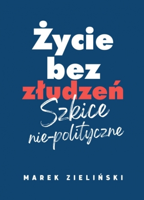 Życie bez złudzeń Szkice nie-polityczne - Marek Zieliński