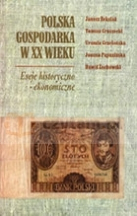 Polska gospodarka w XX wieku. Eseje historyczno-ekonomiczne - Beksiak Janusz, Gruszecki Tomasz, Grzelońska Urszula, Papuzińska Joanna, Żochowski Dawid
