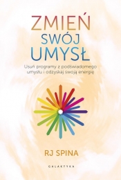 Zmień swój umysł. Usuń programy z podświadomego umysłu i odzyskaj swoją energię - Spina RJ