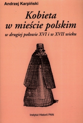 Kobieta w mieście polskim w drugiej połowie XV i XVII wieku - Karpiński Andrzej