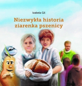 Niezwykła historia ziarenka pszenicy - Izabela Gil