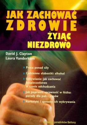 Jak zachować zdrowie żyjąc niezdrowo - Clayton David J., Vanderkam Laura
