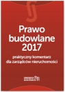 Prawo budowlane 2017 Praktyczny komentarz dla zarządców nieruchomości