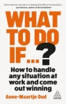 What To Do If...?: 35 Questions You'll Need to Answer at Work Anne-Maartje Oud