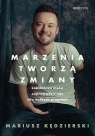 Marzenia tworzą zmiany. Jak daleko może zaprowadzić nas siła naszych Mariusz Kędzierski