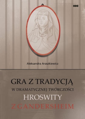 Gra z tradycją w dramatycznej twórczości Hroswity z Gandersheim - Araszkiewicz Aleksandra