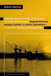 Alokacja ryzyka zmiany okoliczności podczas wykonywania długoterminowej umowy o dzieło i o roboty budowlane - w kierunku umowy rozwijającej się - Wojciech Bańczyk