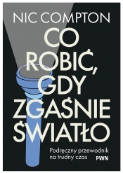 Co robić, gdy zgaśnie światło. Podręczny przewodnik na trudny czas - Nic Compton