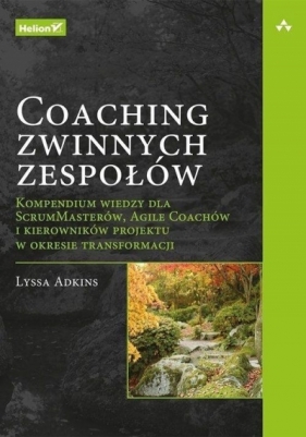 Coaching zwinnych zespołów. Kompendium wiedzy dla ScrumMasterów, Agile Coachów i kierowników projektu w okresie transformacji - Lyssa Adkins